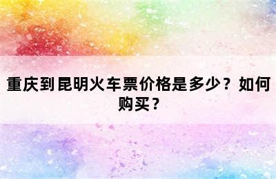 重庆到昆明火车票价格是多少？如何购买？
