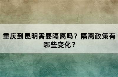 重庆到昆明需要隔离吗？隔离政策有哪些变化？