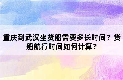 重庆到武汉坐货船需要多长时间？货船航行时间如何计算？