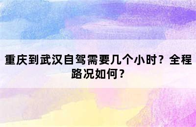 重庆到武汉自驾需要几个小时？全程路况如何？