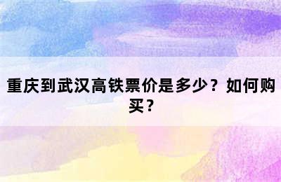 重庆到武汉高铁票价是多少？如何购买？