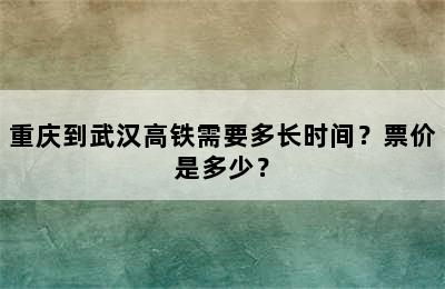 重庆到武汉高铁需要多长时间？票价是多少？