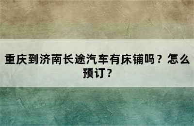 重庆到济南长途汽车有床铺吗？怎么预订？
