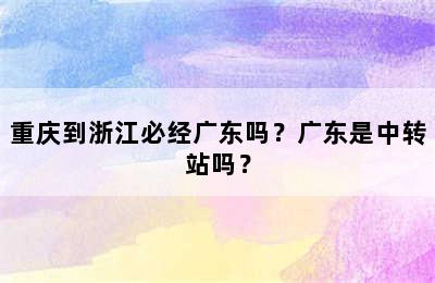 重庆到浙江必经广东吗？广东是中转站吗？