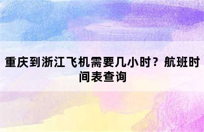 重庆到浙江飞机需要几小时？航班时间表查询
