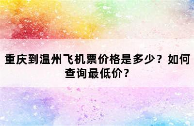 重庆到温州飞机票价格是多少？如何查询最低价？