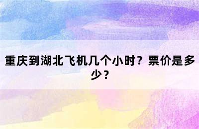 重庆到湖北飞机几个小时？票价是多少？