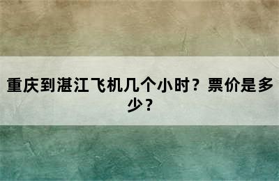 重庆到湛江飞机几个小时？票价是多少？