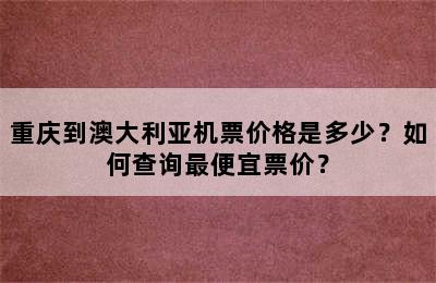 重庆到澳大利亚机票价格是多少？如何查询最便宜票价？