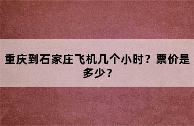 重庆到石家庄飞机几个小时？票价是多少？