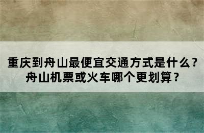 重庆到舟山最便宜交通方式是什么？舟山机票或火车哪个更划算？