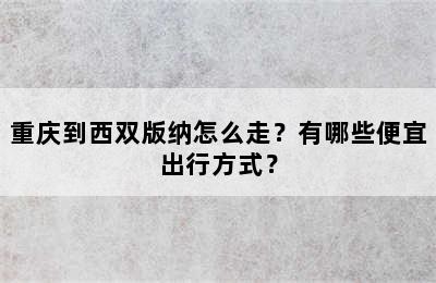 重庆到西双版纳怎么走？有哪些便宜出行方式？
