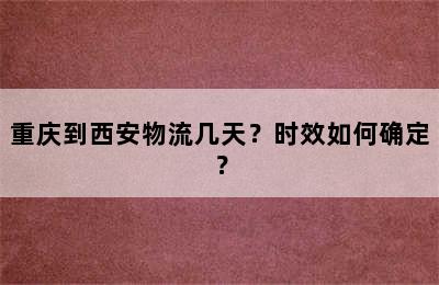 重庆到西安物流几天？时效如何确定？