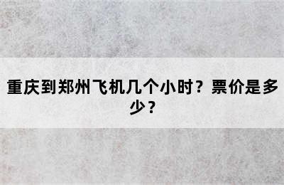 重庆到郑州飞机几个小时？票价是多少？