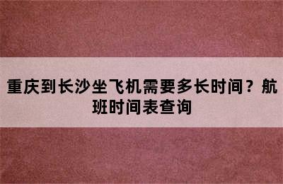 重庆到长沙坐飞机需要多长时间？航班时间表查询