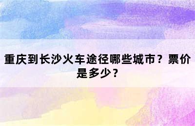 重庆到长沙火车途径哪些城市？票价是多少？