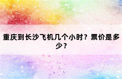 重庆到长沙飞机几个小时？票价是多少？