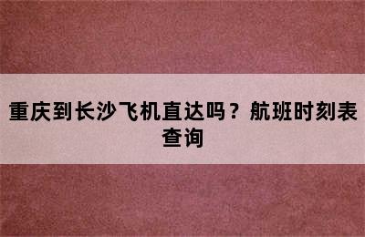 重庆到长沙飞机直达吗？航班时刻表查询