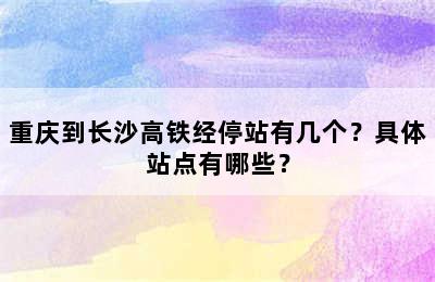 重庆到长沙高铁经停站有几个？具体站点有哪些？
