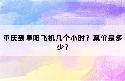 重庆到阜阳飞机几个小时？票价是多少？