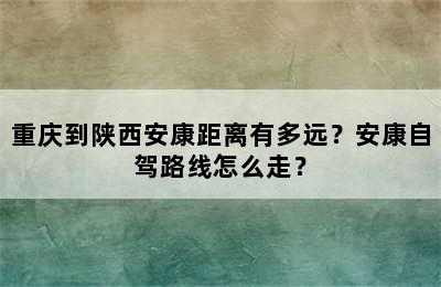 重庆到陕西安康距离有多远？安康自驾路线怎么走？
