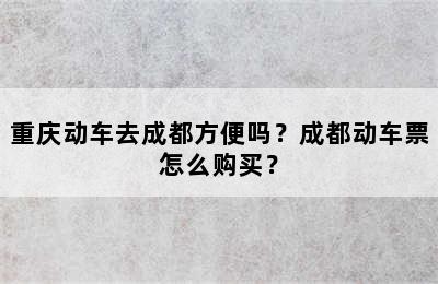 重庆动车去成都方便吗？成都动车票怎么购买？