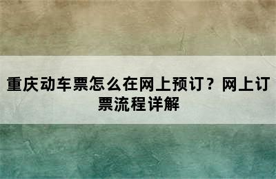 重庆动车票怎么在网上预订？网上订票流程详解