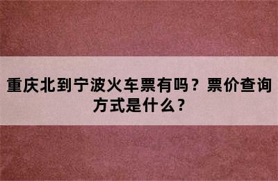 重庆北到宁波火车票有吗？票价查询方式是什么？