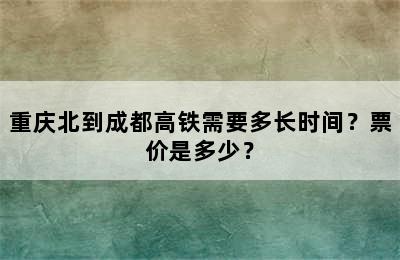 重庆北到成都高铁需要多长时间？票价是多少？