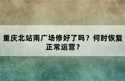重庆北站南广场修好了吗？何时恢复正常运营？