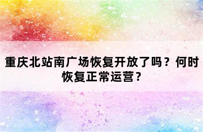 重庆北站南广场恢复开放了吗？何时恢复正常运营？