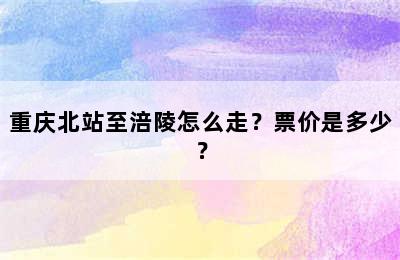 重庆北站至涪陵怎么走？票价是多少？