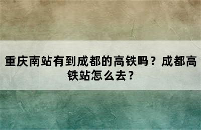 重庆南站有到成都的高铁吗？成都高铁站怎么去？