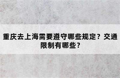重庆去上海需要遵守哪些规定？交通限制有哪些？