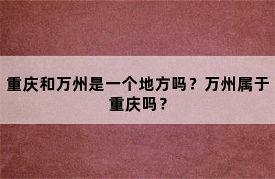 重庆和万州是一个地方吗？万州属于重庆吗？