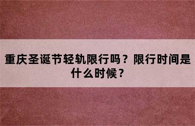 重庆圣诞节轻轨限行吗？限行时间是什么时候？