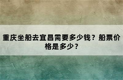 重庆坐船去宜昌需要多少钱？船票价格是多少？
