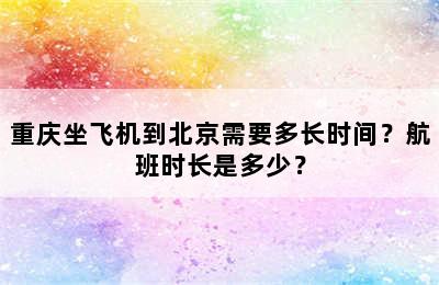 重庆坐飞机到北京需要多长时间？航班时长是多少？