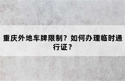 重庆外地车牌限制？如何办理临时通行证？