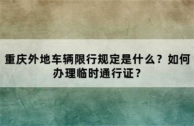 重庆外地车辆限行规定是什么？如何办理临时通行证？