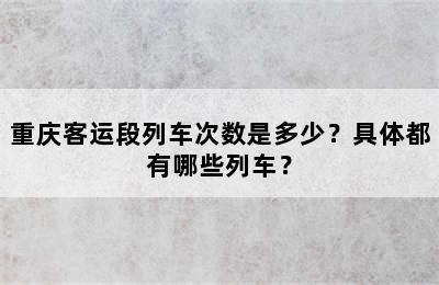 重庆客运段列车次数是多少？具体都有哪些列车？
