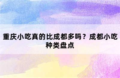 重庆小吃真的比成都多吗？成都小吃种类盘点