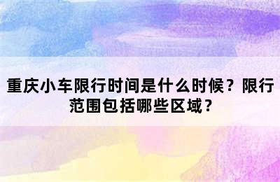 重庆小车限行时间是什么时候？限行范围包括哪些区域？