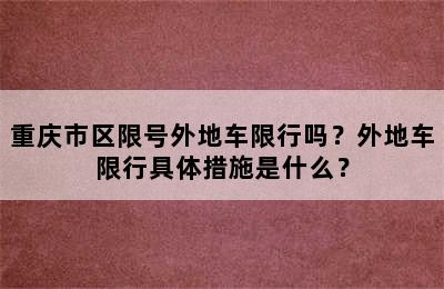 重庆市区限号外地车限行吗？外地车限行具体措施是什么？