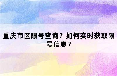 重庆市区限号查询？如何实时获取限号信息？