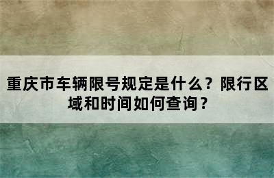重庆市车辆限号规定是什么？限行区域和时间如何查询？