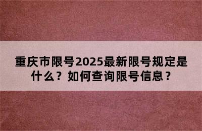 重庆市限号2025最新限号规定是什么？如何查询限号信息？