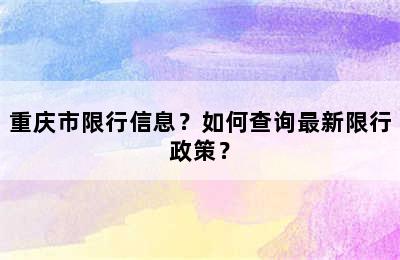 重庆市限行信息？如何查询最新限行政策？