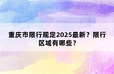 重庆市限行规定2025最新？限行区域有哪些？