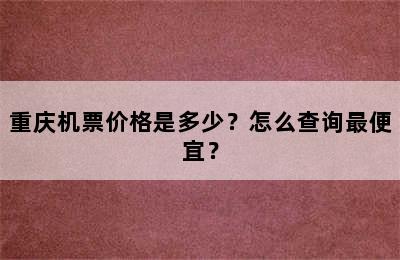 重庆机票价格是多少？怎么查询最便宜？